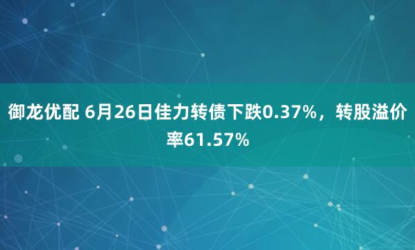 御龙优配 6月26日佳力转债下跌0.37%，转股溢价率61.57%