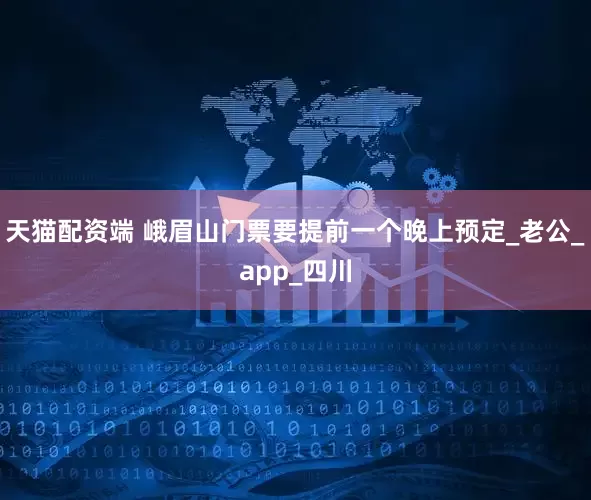 天猫配资端 峨眉山门票要提前一个晚上预定_老公_app_四川