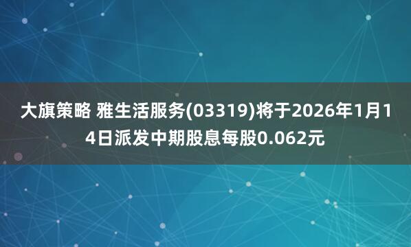 大旗策略 雅生活服务(03319)将于2026年1月14日派发中期股息每股0.062元